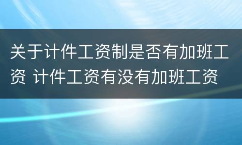 关于计件工资制是否有加班工资 计件工资有没有加班工资