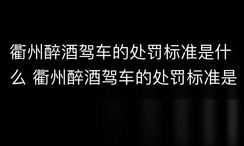 衢州醉酒驾车的处罚标准是什么 衢州醉酒驾车的处罚标准是什么呀