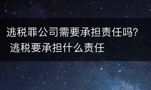 逃税罪公司需要承担责任吗？ 逃税要承担什么责任