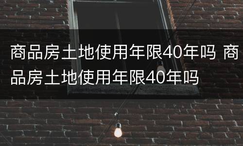 商品房土地使用年限40年吗 商品房土地使用年限40年吗