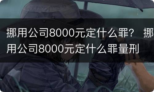 挪用公司8000元定什么罪？ 挪用公司8000元定什么罪量刑