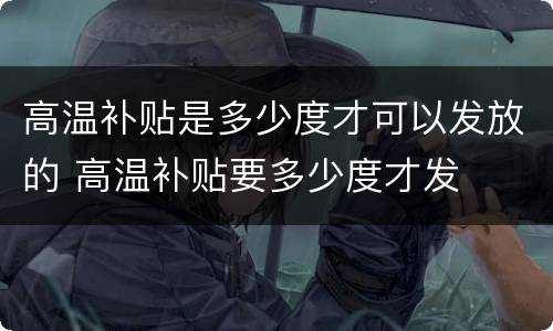 高温补贴是多少度才可以发放的 高温补贴要多少度才发