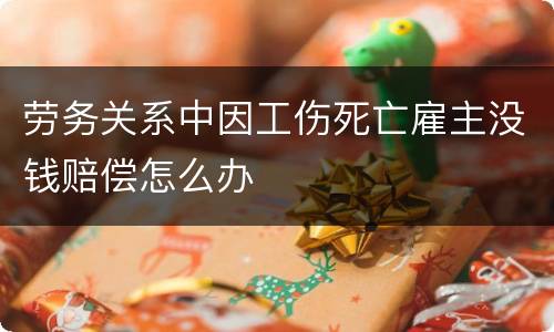 劳务关系中因工伤死亡雇主没钱赔偿怎么办