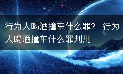 行为人喝酒撞车什么罪？ 行为人喝酒撞车什么罪判刑