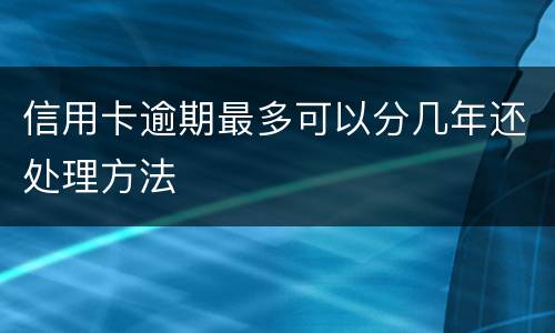 信用卡逾期最多可以分几年还处理方法