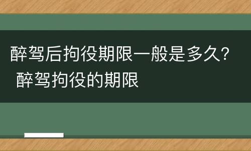 醉驾后拘役期限一般是多久？ 醉驾拘役的期限