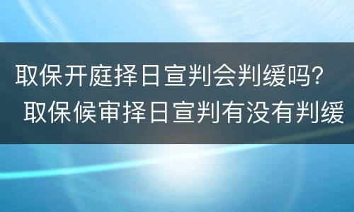 取保开庭择日宣判会判缓吗？ 取保候审择日宣判有没有判缓刑的