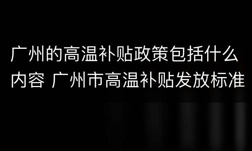 广州的高温补贴政策包括什么内容 广州市高温补贴发放标准2020