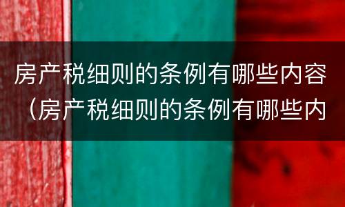 房产税细则的条例有哪些内容（房产税细则的条例有哪些内容和要求）