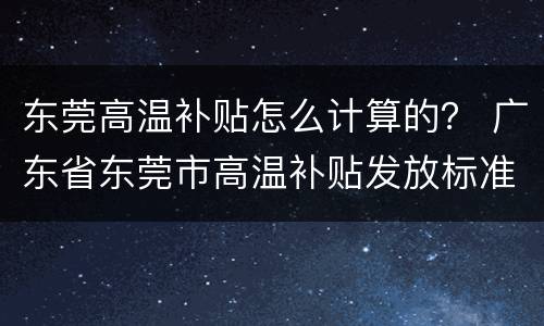 东莞高温补贴怎么计算的？ 广东省东莞市高温补贴发放标准2021