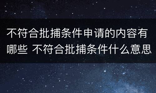 不符合批捕条件申请的内容有哪些 不符合批捕条件什么意思