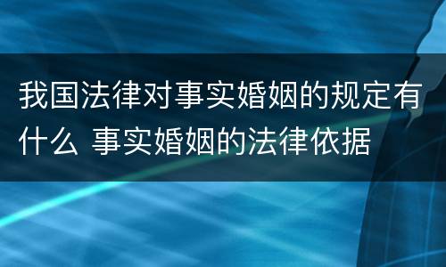 我国法律对事实婚姻的规定有什么 事实婚姻的法律依据