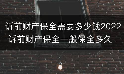 诉前财产保全需要多少钱2022 诉前财产保全一般保全多久