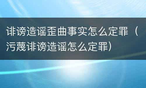 诽谤造谣歪曲事实怎么定罪（污蔑诽谤造谣怎么定罪）