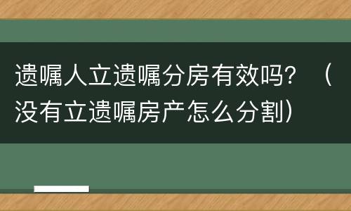 遗嘱人立遗嘱分房有效吗？（没有立遗嘱房产怎么分割）