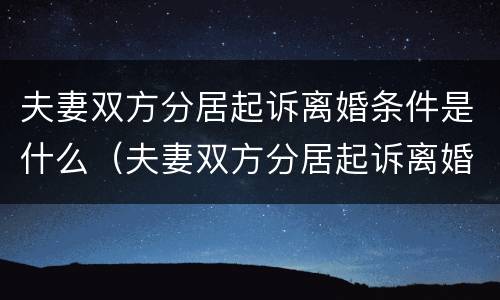 夫妻双方分居起诉离婚条件是什么（夫妻双方分居起诉离婚条件是什么意思）