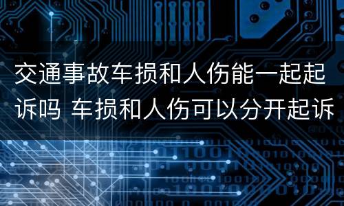 交通事故车损和人伤能一起起诉吗 车损和人伤可以分开起诉吗