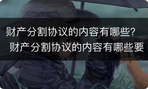 财产分割协议的内容有哪些？ 财产分割协议的内容有哪些要求