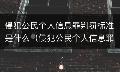 侵犯公民个人信息罪判罚标准是什么（侵犯公民个人信息罪情节严重的认定标准）