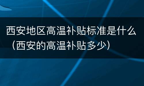 西安地区高温补贴标准是什么（西安的高温补贴多少）