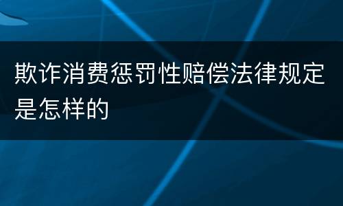 欺诈消费惩罚性赔偿法律规定是怎样的