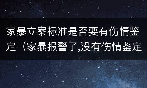 家暴立案标准是否要有伤情鉴定（家暴报警了,没有伤情鉴定算家暴吗）