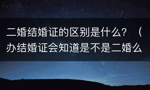 二婚结婚证的区别是什么？（办结婚证会知道是不是二婚么）