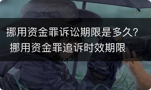 挪用资金罪诉讼期限是多久？ 挪用资金罪追诉时效期限