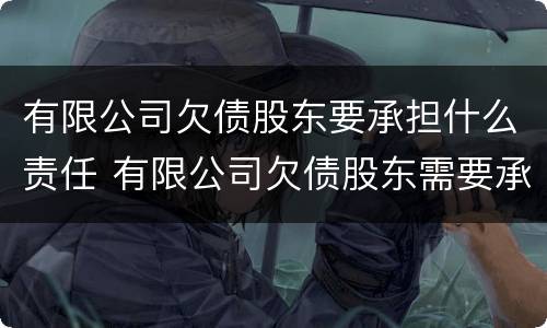 有限公司欠债股东要承担什么责任 有限公司欠债股东需要承担吗