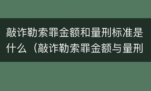 敲诈勒索罪金额和量刑标准是什么（敲诈勒索罪金额与量刑对应标准）