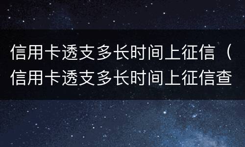 信用卡透支多长时间上征信（信用卡透支多长时间上征信查询）