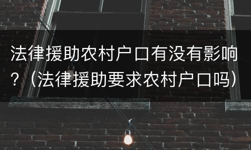 法律援助农村户口有没有影响?（法律援助要求农村户口吗）