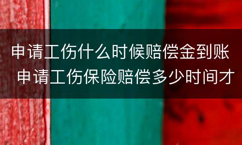 申请工伤什么时候赔偿金到账 申请工伤保险赔偿多少时间才能到账