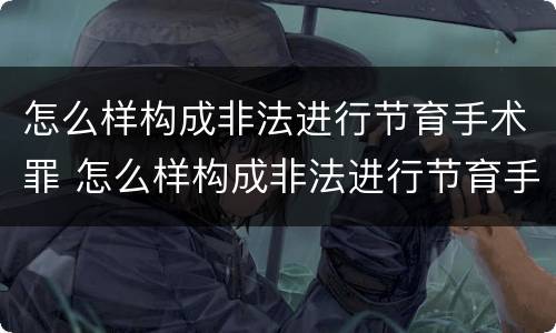 怎么样构成非法进行节育手术罪 怎么样构成非法进行节育手术罪