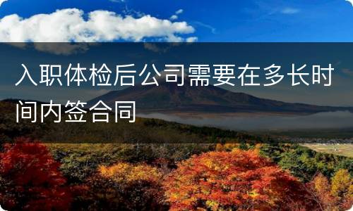 入职体检后公司需要在多长时间内签合同