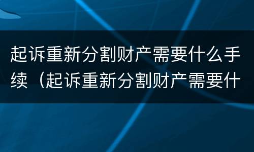 起诉重新分割财产需要什么手续（起诉重新分割财产需要什么手续和证据）