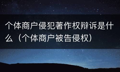 个体商户侵犯著作权辩诉是什么（个体商户被告侵权）