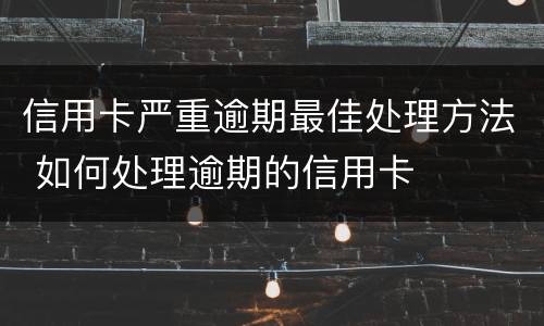 信用卡严重逾期最佳处理方法 如何处理逾期的信用卡