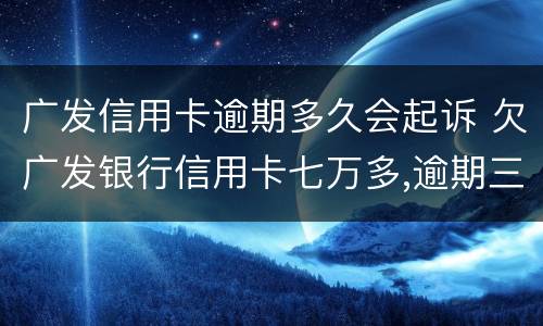 广发信用卡逾期多久会起诉 欠广发银行信用卡七万多,逾期三个多月,会不会被起诉