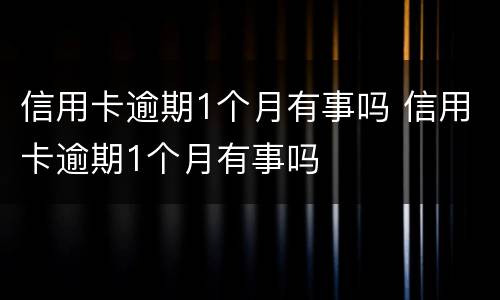 信用卡逾期1个月有事吗 信用卡逾期1个月有事吗