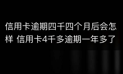 信用卡逾期四千四个月后会怎样 信用卡4千多逾期一年多了