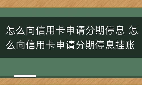 怎么向信用卡申请分期停息 怎么向信用卡申请分期停息挂账