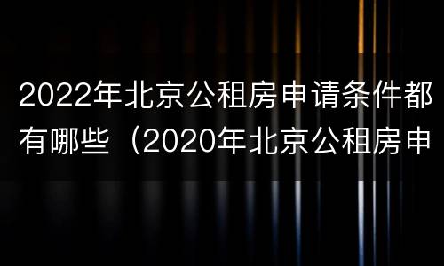 2022年北京公租房申请条件都有哪些（2020年北京公租房申请政策）