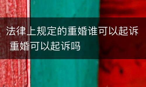 法律上规定的重婚谁可以起诉 重婚可以起诉吗