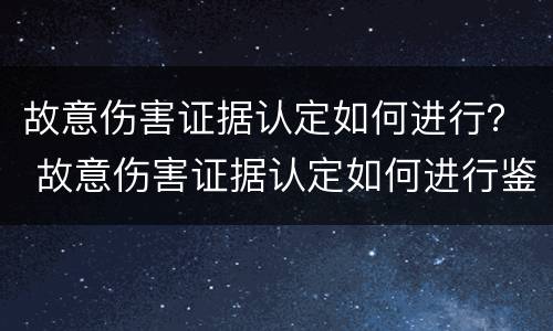 故意伤害证据认定如何进行？ 故意伤害证据认定如何进行鉴定