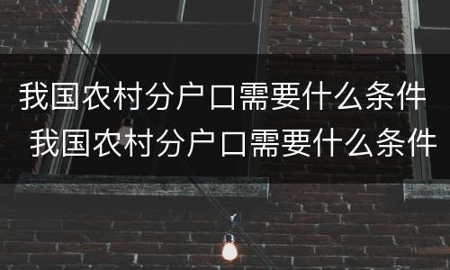 我国农村分户口需要什么条件 我国农村分户口需要什么条件才能分户