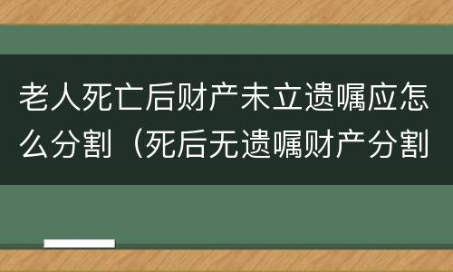 老人死亡后财产未立遗嘱应怎么分割（死后无遗嘱财产分割）