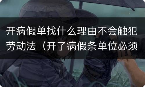 开病假单找什么理由不会触犯劳动法（开了病假条单位必须给假吗）