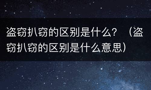 盗窃扒窃的区别是什么？（盗窃扒窃的区别是什么意思）