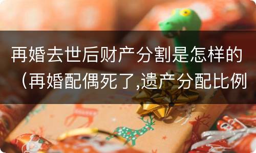 再婚去世后财产分割是怎样的（再婚配偶死了,遗产分配比例）